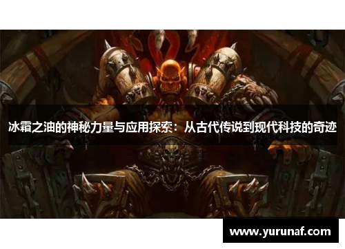 冰霜之油的神秘力量与应用探索：从古代传说到现代科技的奇迹