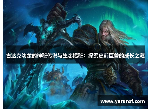 古达克幼龙的神秘传说与生态揭秘：探索史前巨兽的成长之谜