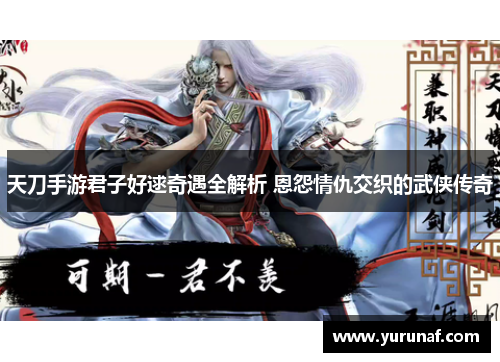 天刀手游君子好逑奇遇全解析 恩怨情仇交织的武侠传奇